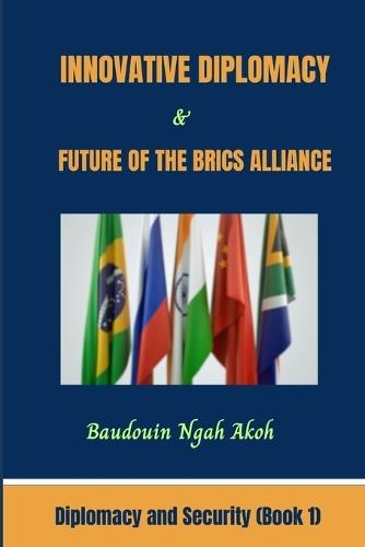 Innovative Diplomacy and Future of the BRICS Alliance: Diplomacy and Security Book 1