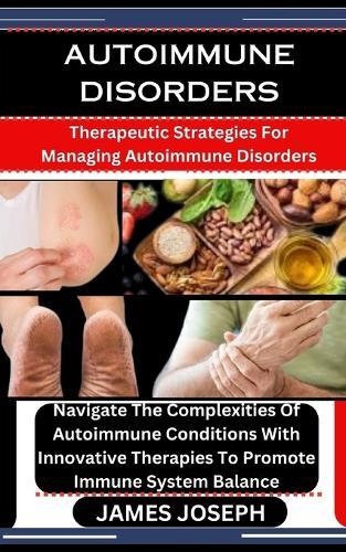 Autoimmune Disorders: Therapeutic Strategies For Managing Autoimmune Disorders: Navigate The Complexities Of Autoimmune Conditions With Innovative Therapies To Promote Immune System Balance