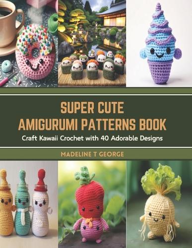 Super Cute Amigurumi Patterns Book: Craft Kawaii Crochet with 40 Adorable Designs
