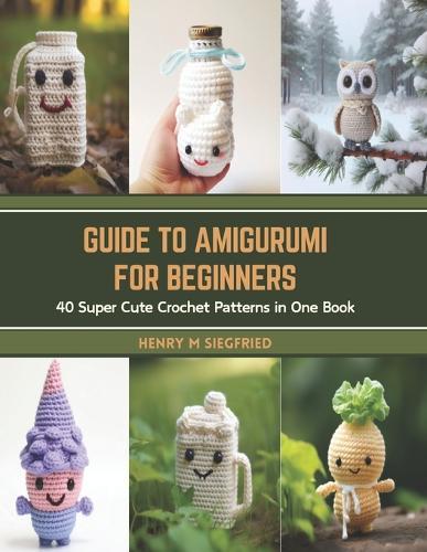 Guide to Amigurumi for Beginners: 40 Super Cute Crochet Patterns in One Book