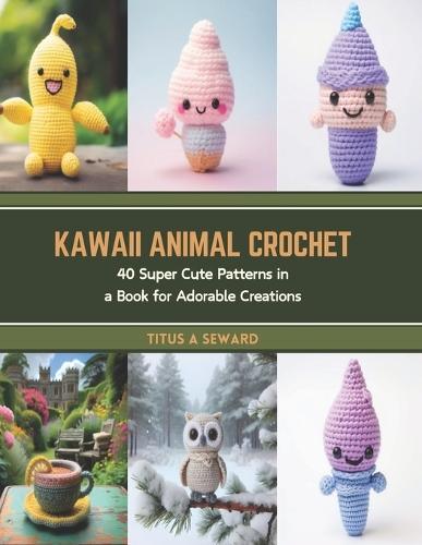 Kawaii Animal Crochet: 40 Super Cute Patterns in a Book for Adorable Creations
