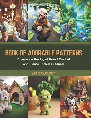 Book of Adorable Patterns: Experience the Joy of Kawaii Crochet and Create Endless Cuteness