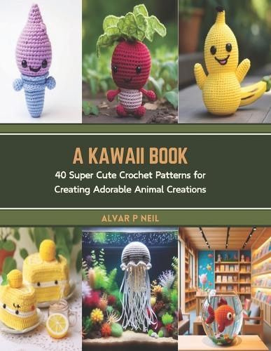 A Kawaii Book: 40 Super Cute Crochet Patterns for Creating Adorable Animal Creations