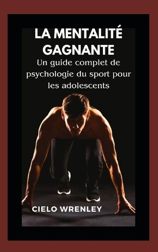 La mentalité gagnante: Un guide complet de psychologie du sport pour les adolescents