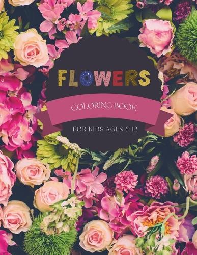 Flowers Coloring Book For Kids Ages 6-12: The Ultimate Fun Kids Activity Book