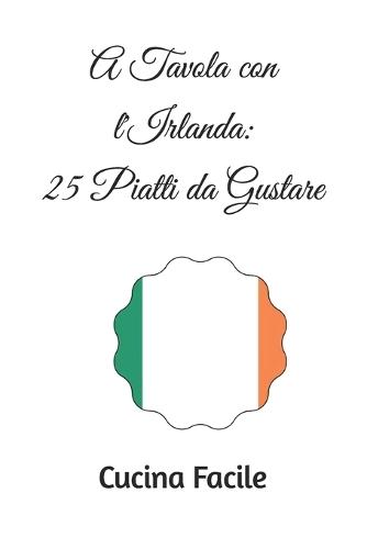 A Tavola con l'Irlanda: 25 Piatti da Gustare