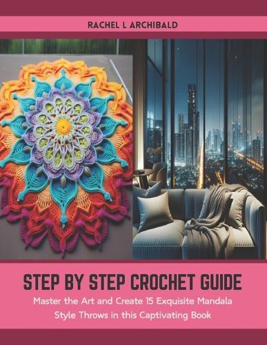 Step by Step Crochet Guide: Master the Art and Create 15 Exquisite Mandala Style Throws in this Captivating Book