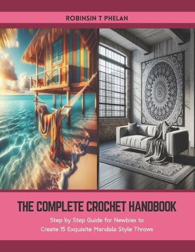 The Complete Crochet Handbook: Step by Step Guide for Newbies to Create 15 Exquisite Mandala Style Throws