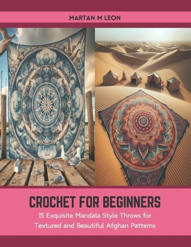 Crochet for Beginners: 15 Exquisite Mandala Style Throws for Textured and Beautiful Afghan Patterns