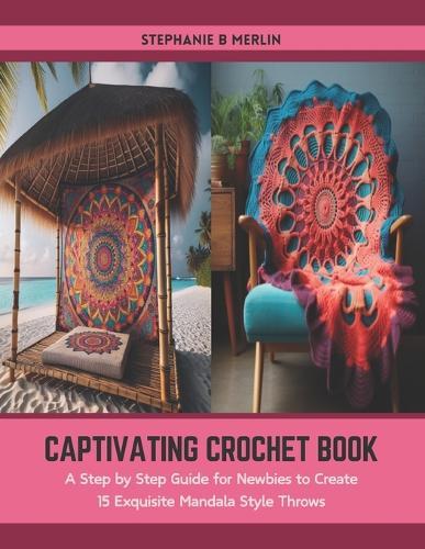 Captivating Crochet Book: A Step by Step Guide for Newbies to Create 15 Exquisite Mandala Style Throws