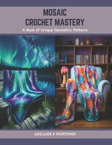 Mosaic Crochet Mastery: A Book of Unique Geometric Patterns