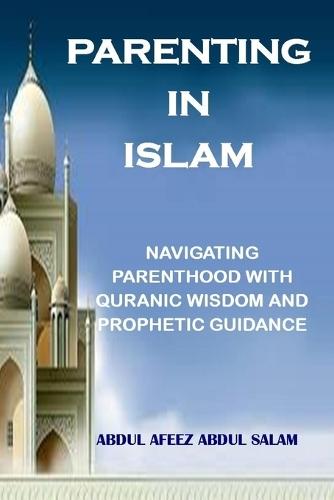 Parenting in Islam: Navigating Parenthood with Quranic Wisdom and Prophetic Guidance