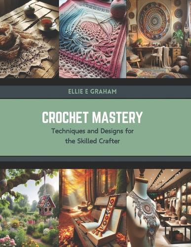 Crochet Mastery: Techniques and Designs for the Skilled Crafter