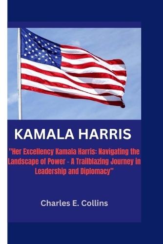 Kamala Harris: """Her Excellency Kamala Harris: Navigating the Landscape of Power - A Trailblazing Journey in Leadership and Diplomacy"""