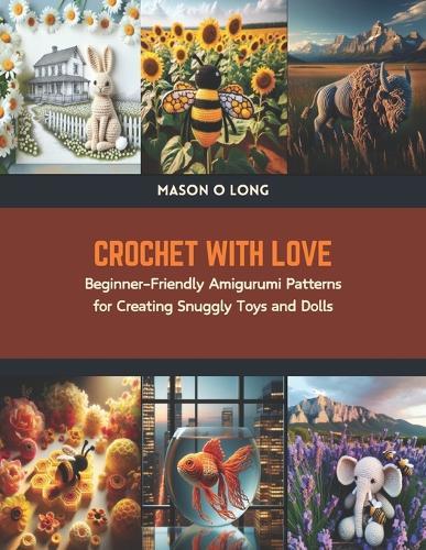 Crochet with Love: Beginner-Friendly Amigurumi Patterns for Creating Snuggly Toys and Dolls