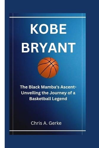 Kobe Bryant: The Black Mamba's Ascent-Unveiling the Journey of a Basketball Legend