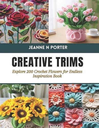 Creative Trims: Explore 200 Crochet Flowers for Endless Inspiration Book