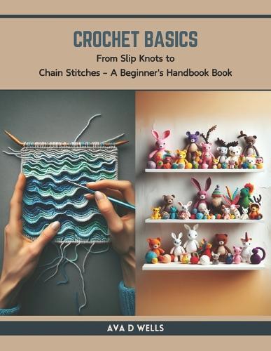 Crochet Basics: From Slip Knots to Chain Stitches - A Beginner's Handbook Book