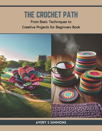 The Crochet Path: From Basic Techniques to Creative Projects for Beginners Book