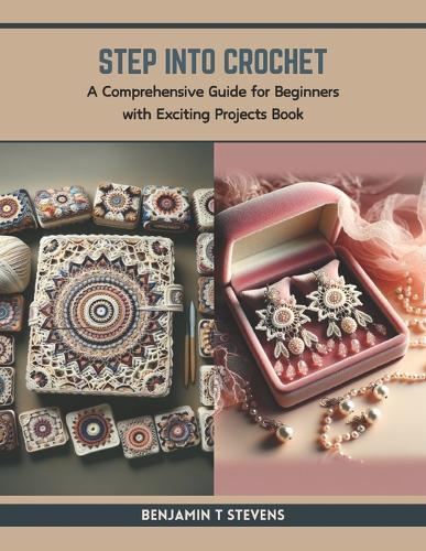 Step into Crochet: A Comprehensive Guide for Beginners with Exciting Projects Book