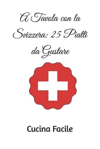 A Tavola con la Svizzera: 25 Piatti da Gustare