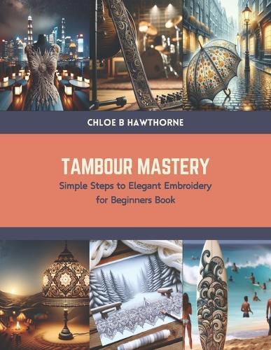 Tambour Mastery: Simple Steps to Elegant Embroidery for Beginners Book