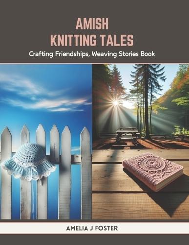 Amish Knitting Tales: Crafting Friendships, Weaving Stories Book