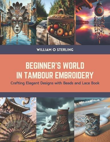 Beginner's World in Tambour Embroidery: Crafting Elegant Designs with Beads and Lace Book