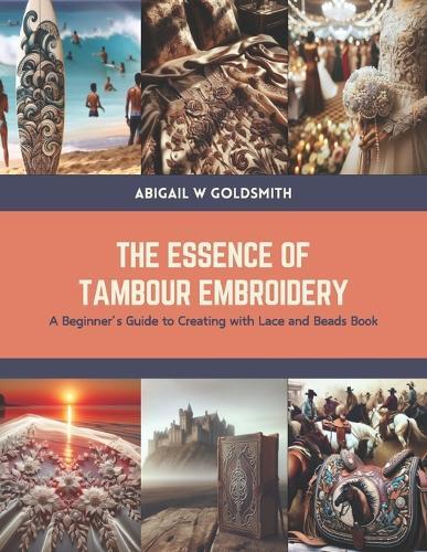 The Essence of Tambour Embroidery: A Beginner's Guide to Creating with Lace and Beads Book