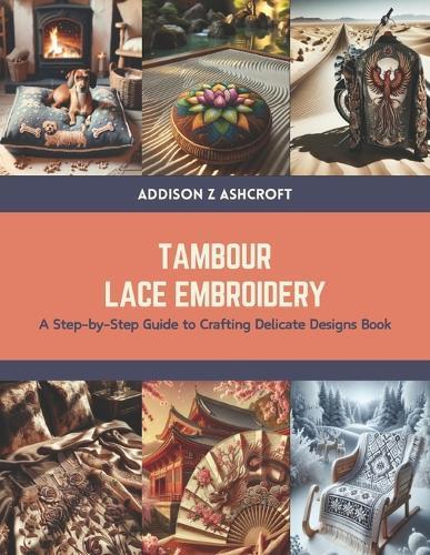 Tambour Lace Embroidery: A Step-by-Step Guide to Crafting Delicate Designs Book