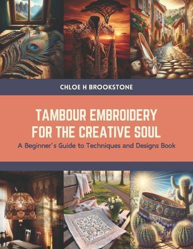 Tambour Embroidery for the Creative Soul: A Beginner's Guide to Techniques and Designs Book