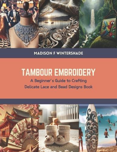 Tambour Embroidery: A Beginner's Guide to Crafting Delicate Lace and Bead Designs Book