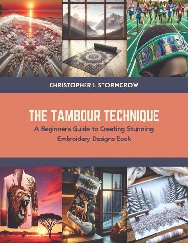 The Tambour Technique: A Beginner's Guide to Creating Stunning Embroidery Designs Book
