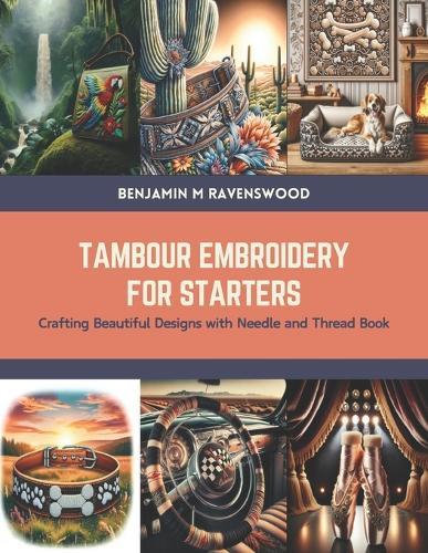 Tambour Embroidery for Starters: Crafting Beautiful Designs with Needle and Thread Book