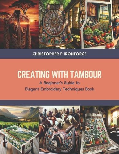 Creating with Tambour: A Beginner's Guide to Elegant Embroidery Techniques Book