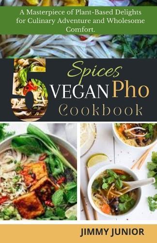 5-Spices Vegan PHO Cookbook: A Masterpiece of Plant-Based Delights for Culinary Adventure and Wholesome Comfort.