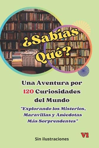 ¿Sabías Qué? Una Aventura por las Curiosidades del Mundo: Explorando los Misterios, Maravillas y Anécdotas Más Sorprendentes