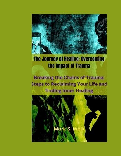 The Journey of Healing: "Overcoming the Impact of Trauma"" Breaking the Chains of Trauma: Steps to Reclaiming Your Life and finding Inner Healing"