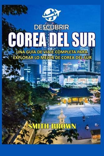 Descubrir Corea del Sur: Una Guía de Viaje Completa Para Explorar Lo Mejor de Corea del Sur