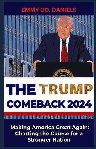 The Trump Comeback 2024: """Making America Great Again: Charting the Course for a Stronger Nation"""