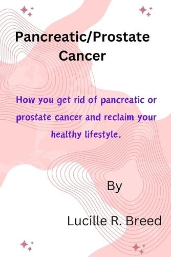 Pancreatic/Prostate Cancer: How you get rid of pancreatic or prostate cancer and reclaim your healthy lifestyle.