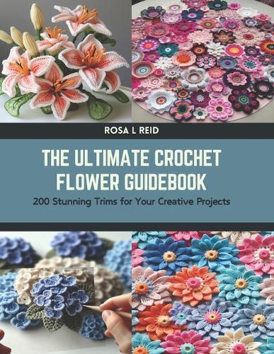 The Ultimate Crochet Flower Guidebook: 200 Stunning Trims for Your Creative Projects