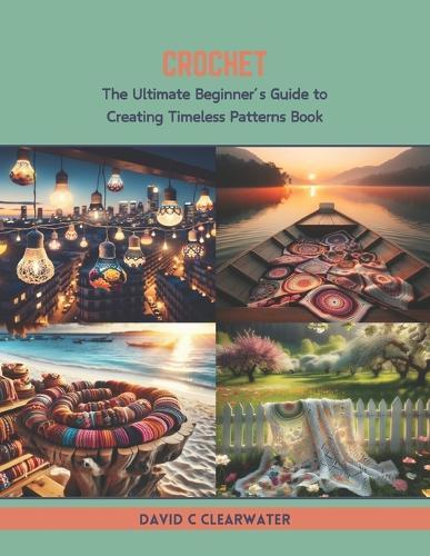 Crochet: The Ultimate Beginner's Guide to Creating Timeless Patterns Book