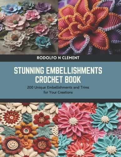 Stunning Embellishments Crochet Book: 200 Unique Embellishments and Trims for Your Creations