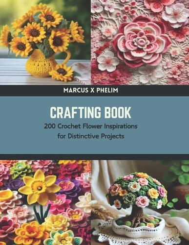 Crafting Book: 200 Crochet Flower Inspirations for Distinctive Projects