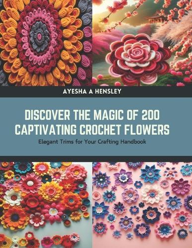 Discover the Magic of 200 Captivating Crochet Flowers: Elegant Trims for Your Crafting Handbook