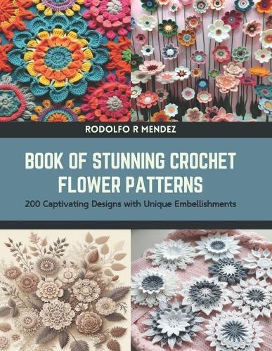 Book of Stunning Crochet Flower Patterns: 200 Captivating Designs with Unique Embellishments