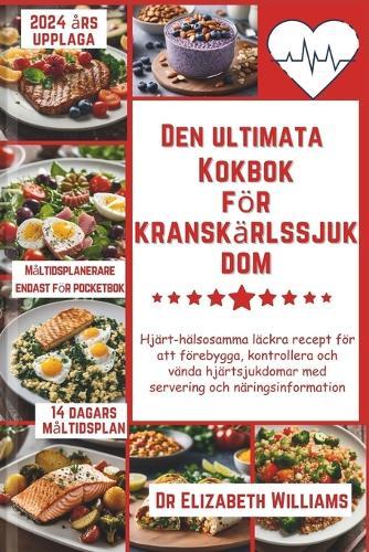 Den ultimata Kokbok för kranskärlssjukdom: Hjärt-hälsosamma läckra recept för att förebygga, kontrollera och vända hjärtsjukdomar med servering och näringsinformation
