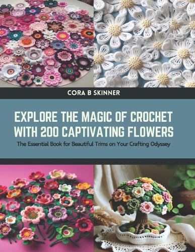 Explore the Magic of Crochet with 200 Captivating Flowers: The Essential Book for Beautiful Trims on Your Crafting Odyssey