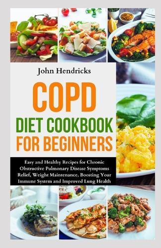COPD Diet Cookbook for Beginners: Easy and Healthy Recipes for Chronic Obstructive Pulmonary Disease Symptoms Relief, Weight Maintenance, Boosting Your Immune System and Improved Lung Health